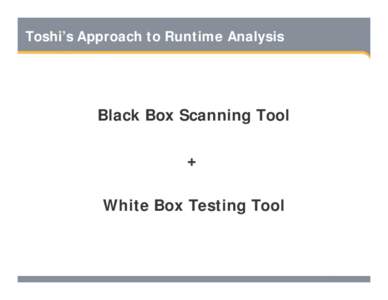 Toshi’s Approach to Runtime Analysis  Black Box Scanning Tool + White Box Testing Tool