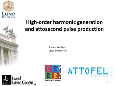 High-order harmonic generation and attosecond pulse production Anne L’Huillier Lund University  1