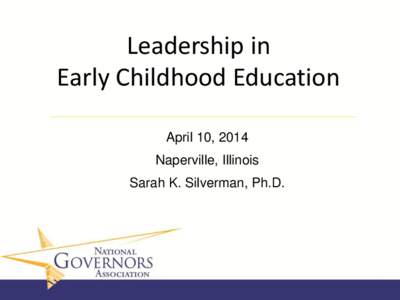 Leadership in Early Childhood Education April 10, 2014 Naperville, Illinois Sarah K. Silverman, Ph.D.