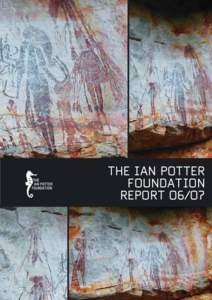 THE IAN POTTER FOUNDATION REPORT O6/O7 The Ian Potter Foundation was established in 1964 and is today one of Australia’s major
