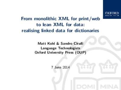From monolithic XML for print/web to lean XML for data: realising linked data for dictionaries Matt Kohl & Sandro Cirulli Language Technologists Oxford University Press (OUP)