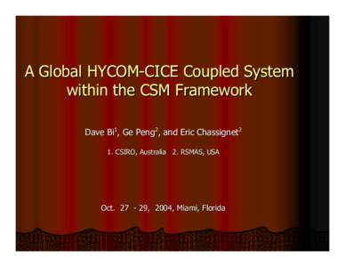 A Global HYCOM-CICE Coupled System within the CSM Framework Dave Bi1, Ge Peng2, and Eric Chassignet2 1. CSIRO, Australia 2. RSMAS, USA  Oct, 2004, Miami, Florida