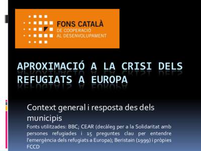 APROXIMACIÓ A LA CRISI DELS REFUGIATS A EUROPA Context general i resposta des dels municipis Fonts utilitzades: BBC; CEAR (decàleg per a la Solidaritat amb persones refugiades i 15 preguntes clau per entendre