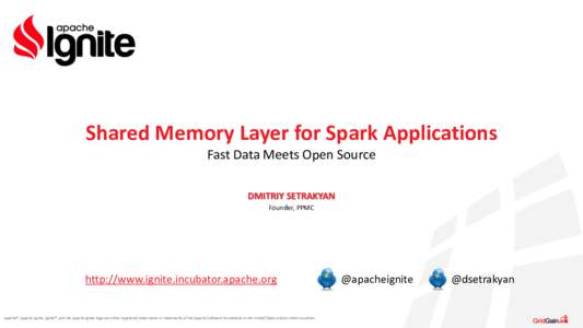Shared	
  Memory	
  Layer	
  for	
  Spark	
  Applications	
   Fast	
  Data	
  Meets	
  Open	
  Source DMITRIY	
  SETRAKYAN	
   Founder,	
  PPMC	
    http://www.ignite.incubator.apache.org