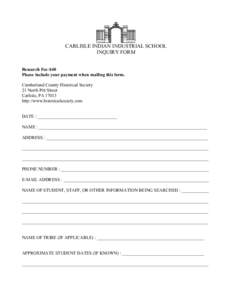 CARLISLE INDIAN INDUSTRIAL SCHOOL INQUIRY FORM Research Fee-$40 Please include your payment when mailing this form. Cumberland County Historical Society 21 North Pitt Street