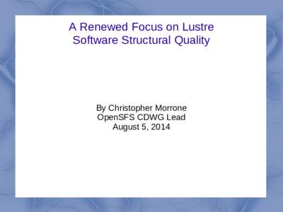 A Renewed Focus on Lustre Software Structural Quality By Christopher Morrone OpenSFS CDWG Lead August 5, 2014