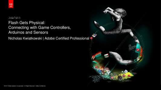 Flash Gets Physical: Connecting with Game Controllers, Arduinos and Sensors Nicholas Kwiatkowski | Adobe Certified Professional  © 2011 Adobe Systems Incorporated. All Rights Reserved. Adobe Confidential.