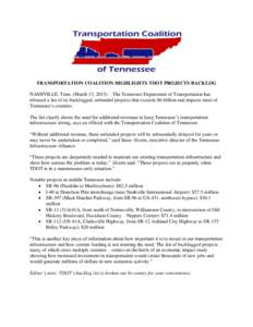 TRANSPORTATION COALITION HIGHLIGHTS TDOT PROJECTS BACKLOG NASHVILLE, Tenn. (March 13, 2015) – The Tennessee Department of Transportation has released a list of its backlogged, unfunded projects that exceeds $6 billion 