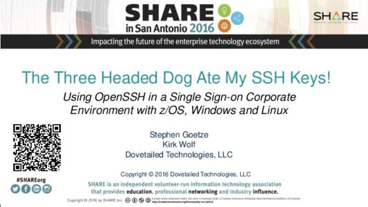 The Three Headed Dog Ate My SSH Keys! Using OpenSSH in a Single Sign-on Corporate Environment with z/OS, Windows and Linux Stephen Goetze Kirk Wolf Dovetailed Technologies, LLC