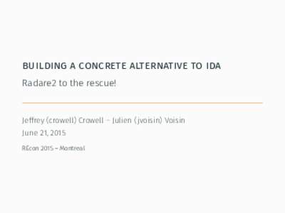 building a concrete alternative to ida Radare2 to the rescue! Jeffrey (crowell) Crowell – Julien (jvoisin) Voisin June 21, 2015 REcon 2015 – Montreal