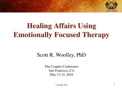 Healing Affairs Using Emotionally Focused Therapy Scott R. Woolley, PhD The Couples Conference San Francisco, CA May 13-15, 2016