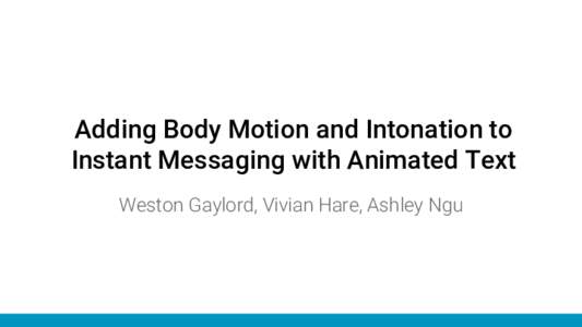 Adding Body Motion and Intonation to Instant Messaging with Animated Text Weston Gaylord, Vivian Hare, Ashley Ngu What we did & why we did it ●  digital text communication lacks nonverbal cues