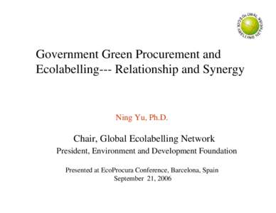 Government Green Procurement and Ecolabelling--- Relationship and Synergy Ning Yu, Ph.D.  Chair, Global Ecolabelling Network
