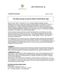 PRESS RELEASE  March 24, 2014 The Okura Group to Launch Online Travel Planner App March 24, 2014, Tokyo - Hotel Okura Co., Ltd., a leading Japanese hospitality company