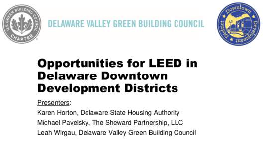 Opportunities for LEED in Delaware Downtown Development Districts Presenters: Karen Horton, Delaware State Housing Authority Michael Pavelsky, The Sheward Partnership, LLC