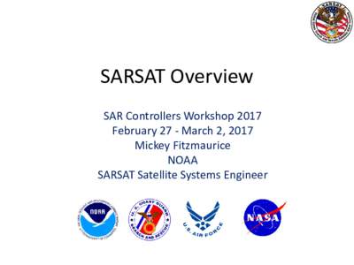 SARSAT Overview SAR Controllers Workshop 2017 February 27 - March 2, 2017 Mickey Fitzmaurice NOAA SARSAT Satellite Systems Engineer