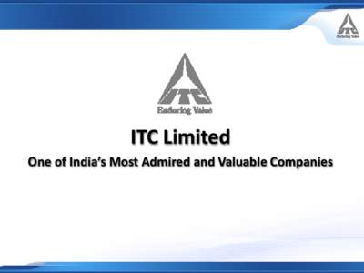 ITC Limited One of India’s Most Admired and Valuable Companies A Profile  India’s most Admired and Valuable company - Market Capitalisation: over US$ 45 Billion