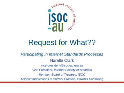 Request for What?? Participating in Internet Standards Processes Narelle Clark  Vice President, Internet Society of Australia Member, Board of Trustees, ISOC