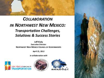 COLLABORATION IN NORTHWEST NEW MEXICO: Transportation Challenges, Solutions & Success Stories Jeff Kiely Executive Director