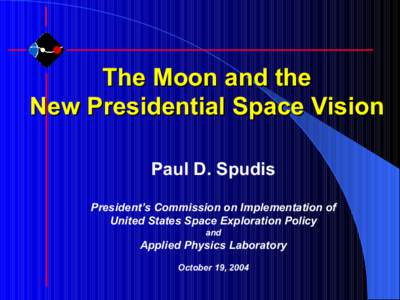 The Moon and the New Presidential Space Vision Paul D. Spudis President’s Commission on Implementation of United States Space Exploration Policy and
