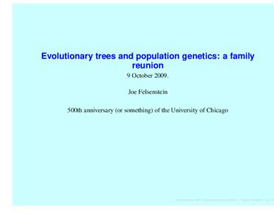 Evolutionary trees and population genetics: a family reunion 9 OctoberJoe Felsenstein 500th anniversary (or something) of the University of Chicago