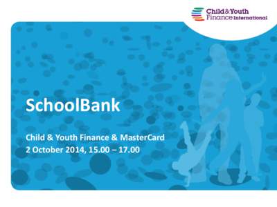 SchoolBank Child & Youth Finance & MasterCard 2 October 2014, 15.00 – 17.00 Agenda •