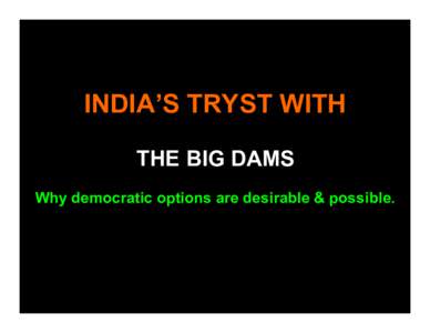 INDIA’S TRYST WITH THE BIG DAMS Why democratic options are desirable & possible. The Dam domination in India’s WRD