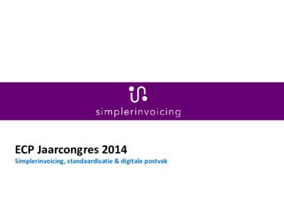 ECP Jaarcongres 2014 Simplerinvoicing, standaardisatie & digitale postvak Jaap Jan Nienhuis • •