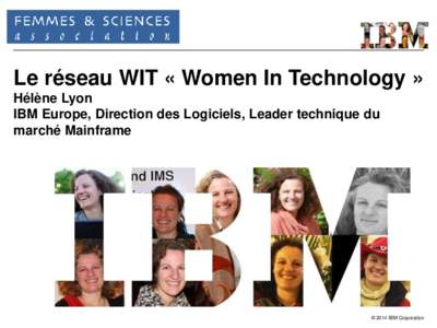 Le réseau WIT « Women In Technology » Hélène Lyon IBM Europe, Direction des Logiciels, Leader technique du marché Mainframe  © 2014 IBM Corporation