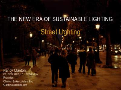 THE NEW ERA OF SUSTAINABLE LIGHTING  “Street Lighting” Nancy Clanton, PE, FIES, IALD, LC, LEED Fellow