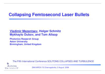 Collapsing Femtosecond Laser Bullets  Vladimir Mezentsev, Holger Schmitz Mykhaylo Dubov, and Tom Allsop Photonics Research Group Aston University