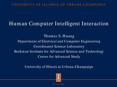 Human Computer Intelligent Interaction Thomas S. Huang Department of Electrical and Computer Engineering Coordinated Science Laboratory Beckman Institute for Advanced Science and Technology Center for Advanced Study