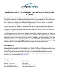 exactEarth receives $19.2M AIS data contract from the Government of Canada Cambridge, ON – September 30, 2014– exactEarth today announced that it has been awarded a C$19.2 million contract by the Government of Canada