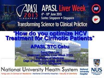 “How do you optimize HCV Treatment for Cirrhotic Patients” APASL STC Cebu Seng Gee Lim Chairman, APASL Liver Week 2013 Professor of Medicine