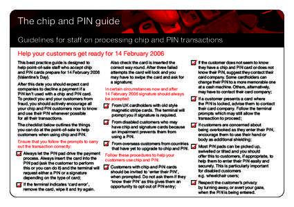 The chip and PIN guide Guidelines for staff on processing chip and PIN transactions Help your customers get ready for 14 February 2006 This best practice guide is designed to help point-of-sale staff who accept chip and 