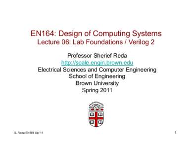 EN164: Design of Computing Systems Lecture 06: Lab Foundations / Verilog 2 Professor Sherief Reda http://scale.engin.brown.edu Electrical Sciences and Computer Engineering School of Engineering