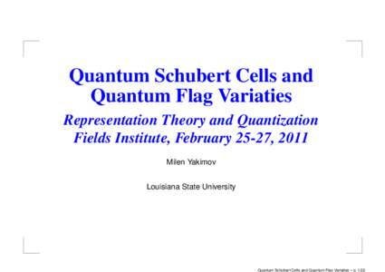 Quantum Schubert Cells and Quantum Flag Variaties Representation Theory and Quantization Fields Institute, February 25-27, 2011 Milen Yakimov Louisiana State University