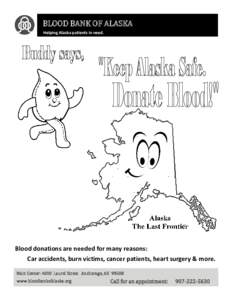 BLOOD BANK OF ALASKA Helping Alaska patients in need. Blood donations are needed for many reasons: Car accidents, burn victims, cancer patients, heart surgery & more. Main Center: 4000 Laurel Street Anchorage, AK 99508