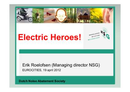 Electric Heroes! Erik Roelofsen (Managing director NSG) EUROCITIES, 19 april 2012 Dutch Noise Abatement Society  NSG in short