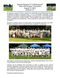 Special Olympics CT Unified Sports® Team Golf Croquet Tournament August 15, 2015 Hartford, CT On Saturday, August 15, SOCT, a USCA club, held its 6th annual 6-wicket Golf Croquet Invitational tournament at Elizabeth Par