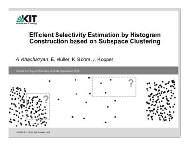 Efficient Selectivity Estimation by Histogram Construction based on Subspace Clustering A. Khachatryan, E. Müller, K. Böhm, J. Kopper Institute for Program Structures and Data Organization (IPD)  SSDBM‘Jul