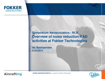 Symposium Aeroacoustics - NLR  Overview of noise reduction R&D activities at Fokker Technologies Ad Bastiaansen