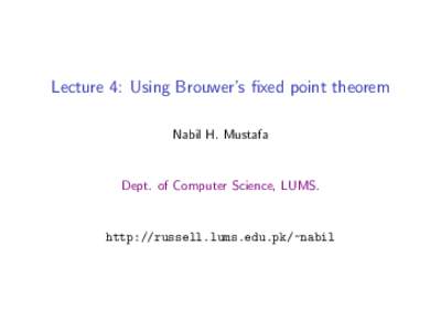 Lecture 4: Using Brouwer’s fixed point theorem Nabil H. Mustafa Dept. of Computer Science, LUMS.  http://russell.lums.edu.pk/~nabil