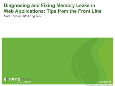 Diagnosing and Fixing Memory Leaks in Web Applications: Tips from the Front Line Mark Thomas, Staff Engineer CONFIDENTIAL © 2010 SpringSource, A division of VMware. All rights reserved