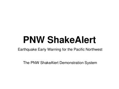 PNW ShakeAlert Earthquake Early Warning for the Pacific Northwest The PNW ShakeAlert Demonstration System  Goals of the PNW ShakeAlert Demonstration