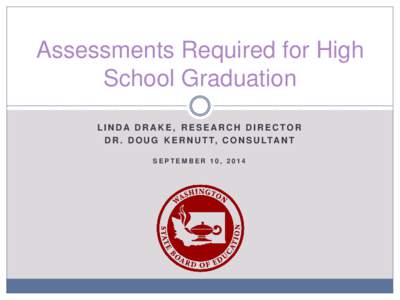 Assessments Required for High School Graduation LINDA DRAKE, RESEARCH DIRECTOR D R . D O U G K E R N U T T, C O N S U LTA N T SEPTEMBER 10, 2014