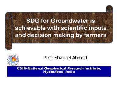 SDG for Groundwater is achievable with scientific inputs and decision making by farmers Prof. Shakeel Ahmed CSIR-National Geophysical Research Institute,