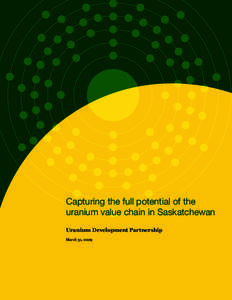 Capturing the full potential of the uranium value chain in Saskatchewan Uranium Development Partnership March 31, 2009  Capturing the full potential of the