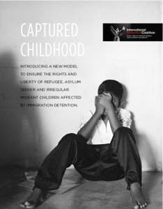 CAPTURED CHILDHOOD INTRODUCING A NEW MODEL TO ENSURE THE RIGHTS AND LIBERTY OF REFUGEE, ASYLUM SEEKER AND IRREGULAR