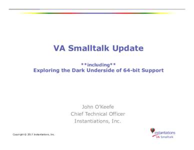 VA Smalltalk Update **including** Exploring the Dark Underside of 64-bit Support  John O’Keefe